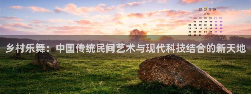 jdb电子登录界面入口：乡村乐舞：中国传统民间艺术与现代科技结合的新天地