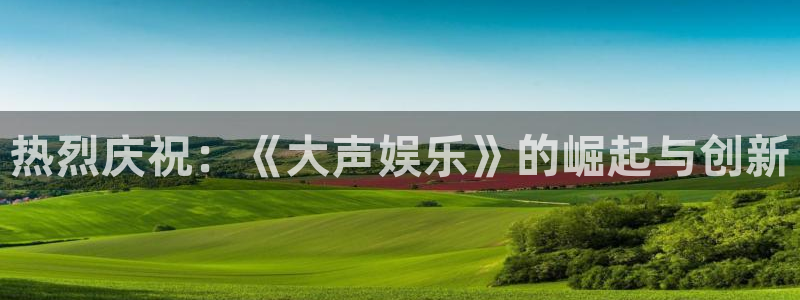 jdb电子体育凯捷代理注册：热烈庆祝：《大声娱乐》的崛起与创新