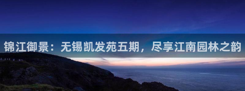 jdb电子2登录地址：锦江御景：无锡凯发苑五期，尽享江南园林之韵