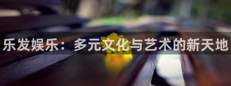 jdb电子体育热门赛事有哪些：乐发娱乐：多元文化与艺术的新天地