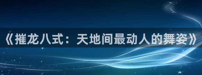 jdb电子官网注册：《摧龙八式：天地间最动人的舞姿》