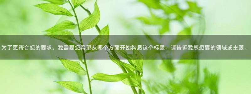 jdb电子凯捷平台：为了更符合您的要求，我需要您希望从哪个方面开始构思这个标题。请告诉我您想要的领域或主题。