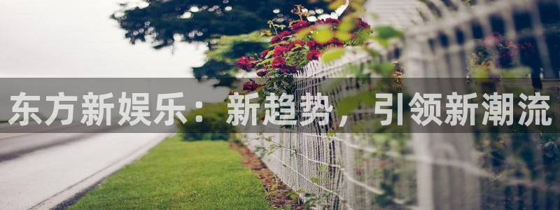 jdb电子平台开户：东方新娱乐：新趋势，引领新潮流