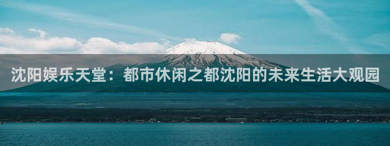 jdb电子f凯捷平台在线注册：沈阳娱乐天堂：都市休闲之都沈阳的未来生活大观园