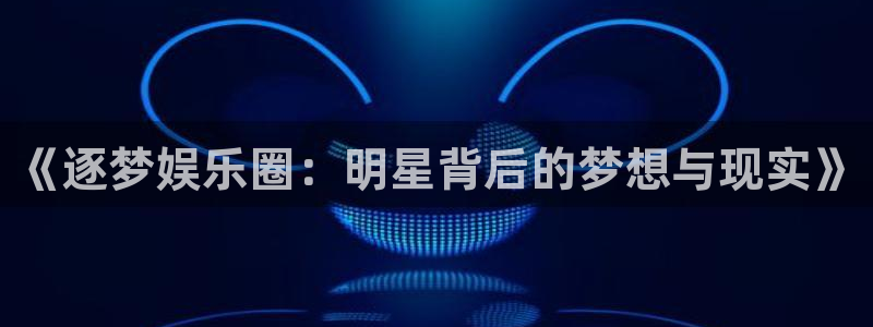 jdb电子体育合法嘛：《逐梦娱乐圈：明星背后的梦想与现实》