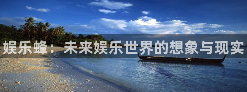jdb电子2体育登录入口：娱乐蜂：未来娱乐世界的想象与现实