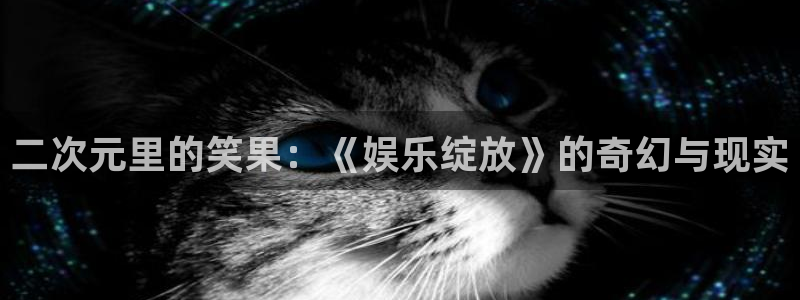 jdb电子体育游戏：二次元里的笑果：《娱乐绽放》的奇幻与现实