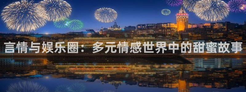 jdb电子体育：言情与娱乐圈：多元情感世界中的甜蜜故事