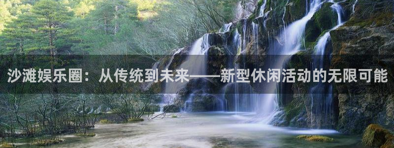 jdb电子体育1招商：沙滩娱乐圈：从传统到未来——新型休闲活动的无限可能