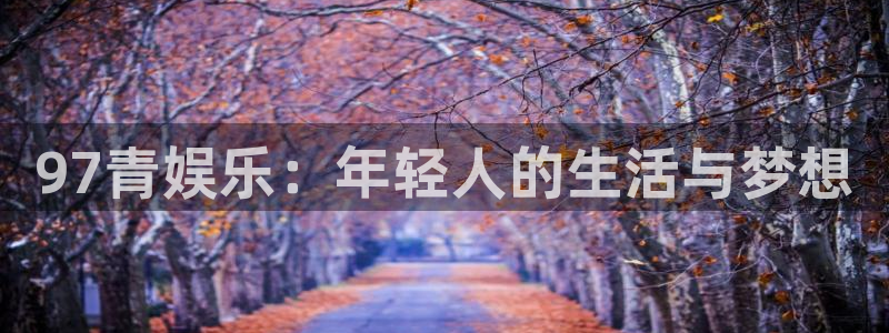 jdb电子体育平台总代理：97青娱乐：年轻人的生活与梦想