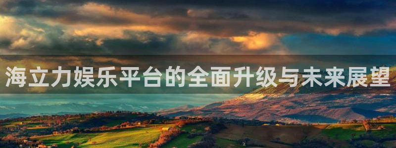 jdb电子体育代理申请流程：海立力娱乐平台的全面升级与未来展望