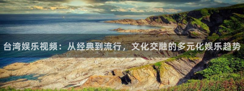 jdb电子体育注册：台湾娱乐视频：从经典到流行，文化交融的多元化娱乐趋势