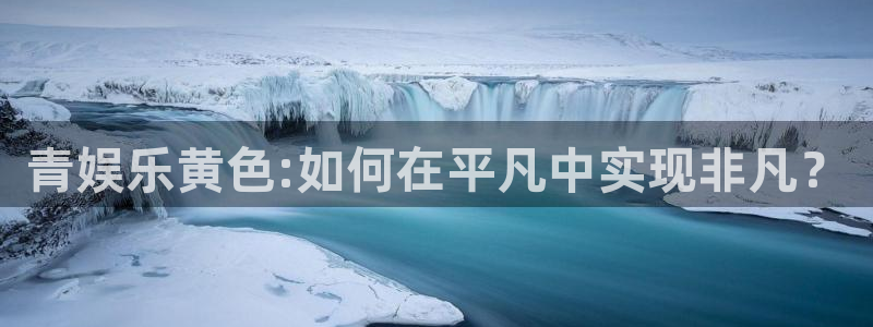 jdb电子3平台登录注册：青娱乐黄色:如何在平凡中实现非凡？