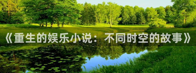 jdb电子代理注册官网入口：《重生的娱乐小说：不同时空的故事》