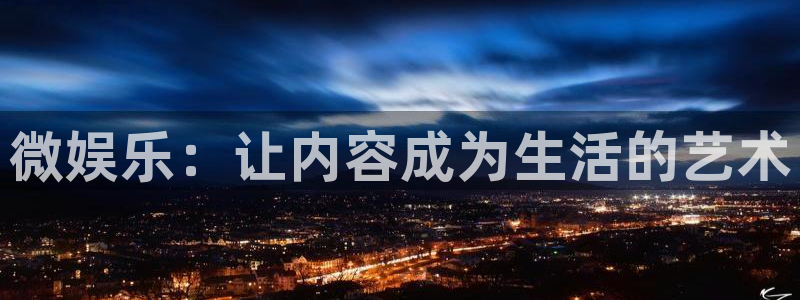 jdb电子2登录地址：微娱乐：让内容成为生活的艺术