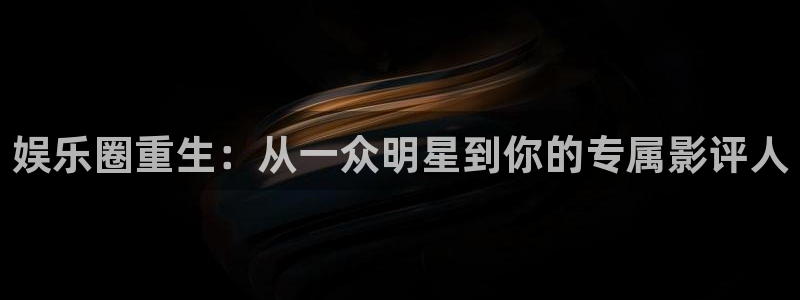 jdb电子体育官网：娱乐圈重生：从一众明星到你的专属影评人