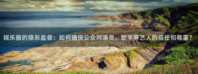 jdb电子平台在线开户：娱乐圈的隐形监督：如何确保公众对演员、歌手等艺人的信任和尊重？