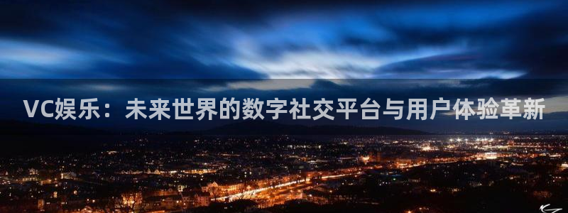 jdb电子2平台登录：VC娱乐：未来世界的数字社交平台与用户体验革新