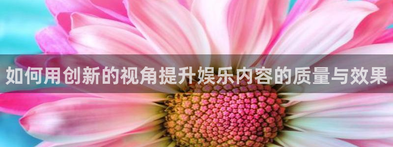 佛山市南海jdb电子机电仪器有限公司：如何用创新的视角提升娱乐内容的质量与效果