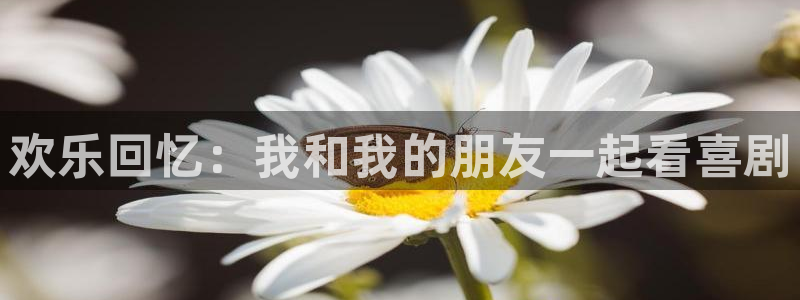 jdb电子体育3：欢乐回忆：我和我的朋友一起看喜剧